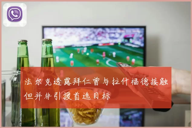 法尔克透露拜仁曾与拉什福德接触但并非引援首选目标
