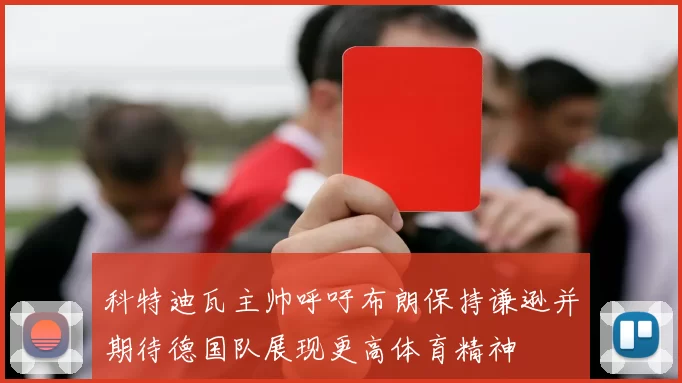 科特迪瓦主帅呼吁布朗保持谦逊并期待德国队展现更高体育精神
