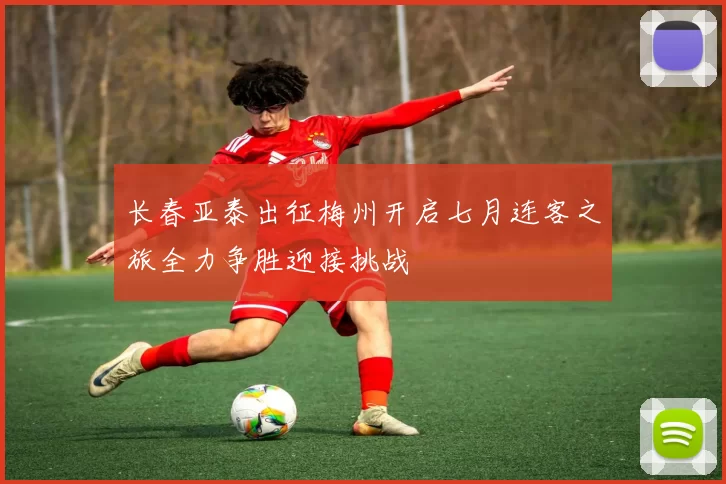 长春亚泰出征梅州开启七月连客之旅全力争胜迎接挑战